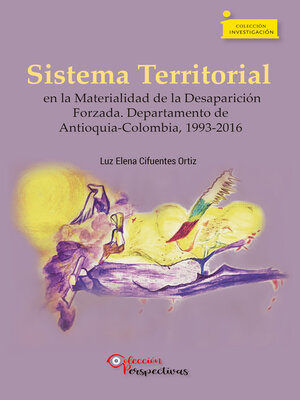 cover image of Sistema Territorial en la Materialidad de la Desaparición Forzada. Departamento de Antioquia-Colombia, 1993-2016